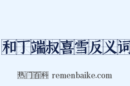 和丁端叔喜雪反义词是什么意思的图片